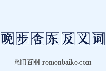 晚步舍东反义词是什么意思的图片